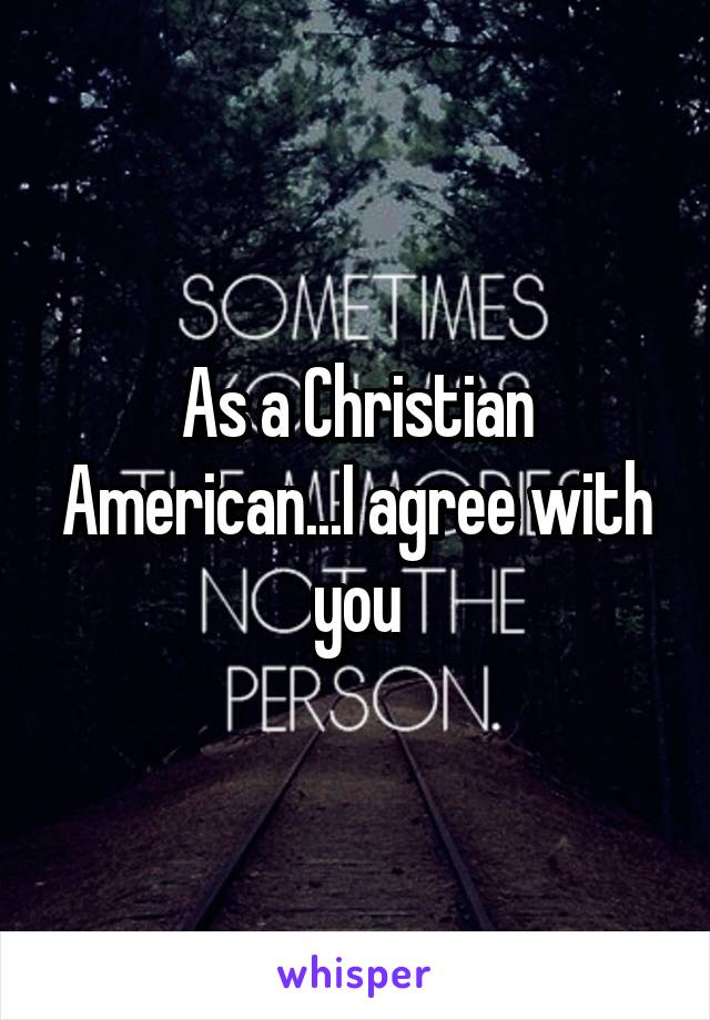 As a Christian American...I agree with you