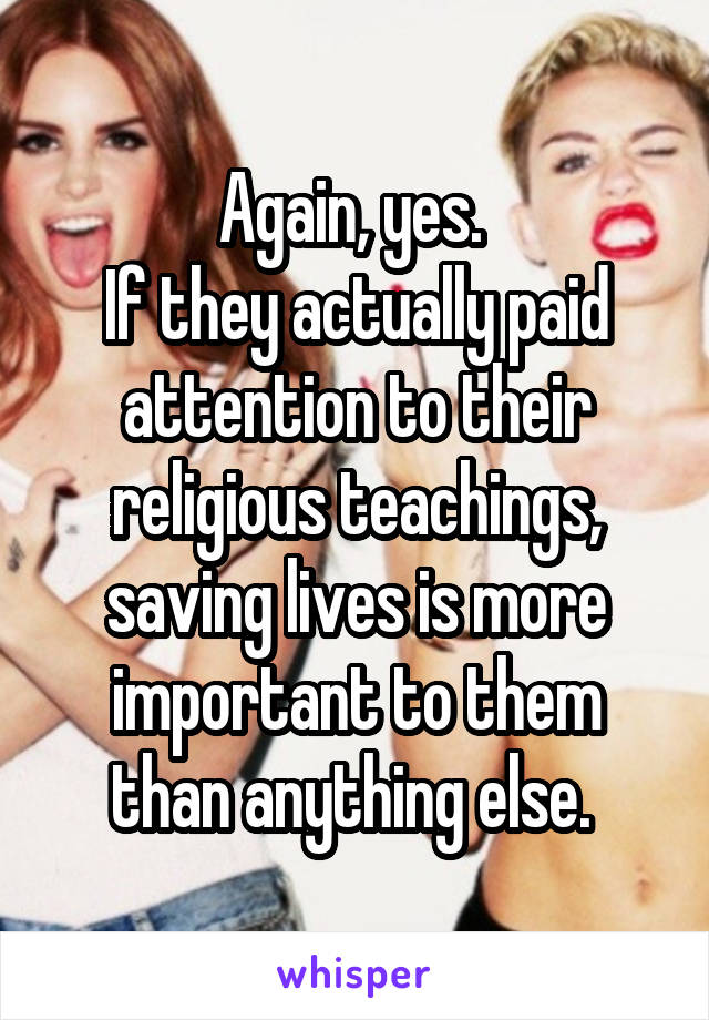 Again, yes. 
If they actually paid attention to their religious teachings, saving lives is more important to them than anything else. 