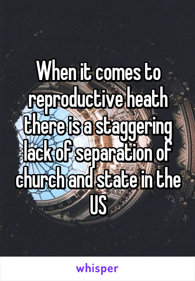 When it comes to reproductive heath there is a staggering lack of separation of church and state in the US