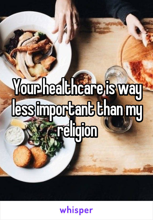 Your healthcare is way less important than my religion