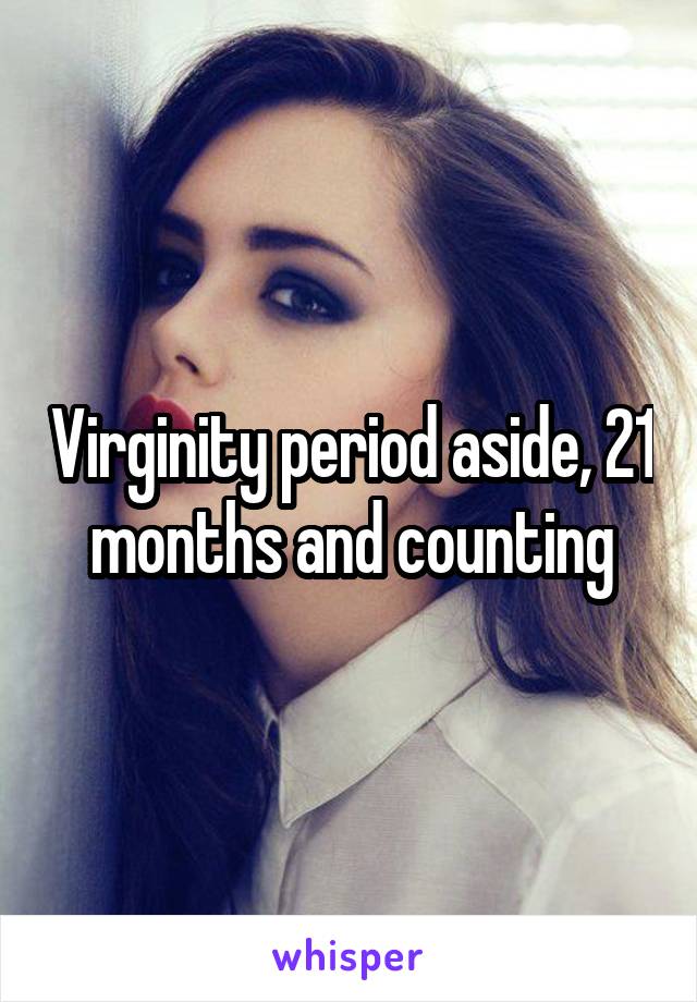 Virginity period aside, 21 months and counting
