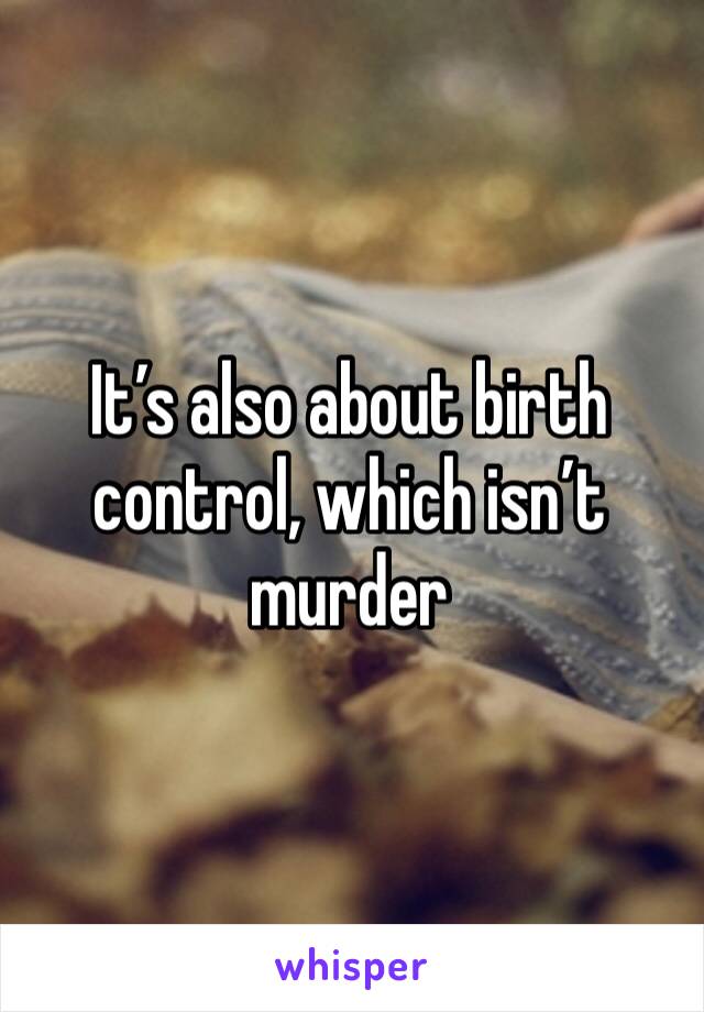 It’s also about birth control, which isn’t murder 