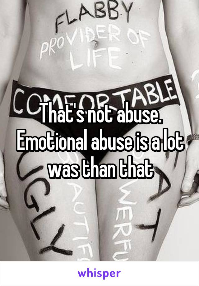 That's not abuse. Emotional abuse is a lot was than that