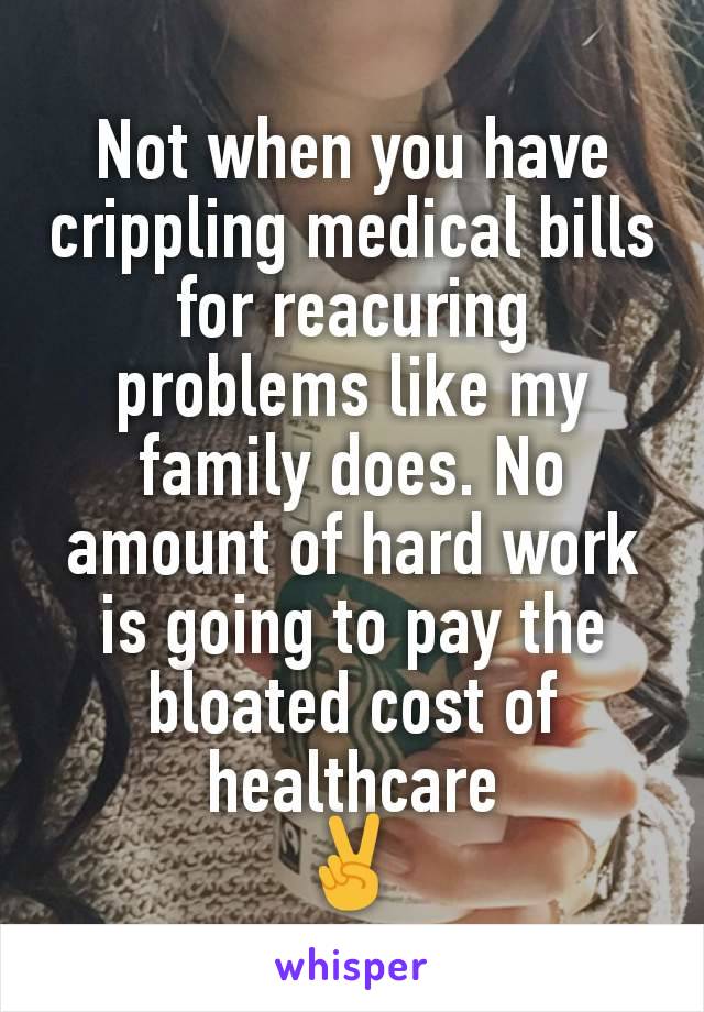 Not when you have crippling medical bills for reacuring problems like my family does. No amount of hard work is going to pay the bloated cost of healthcare
✌️