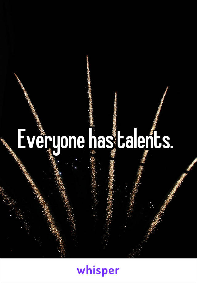 Everyone has talents.  