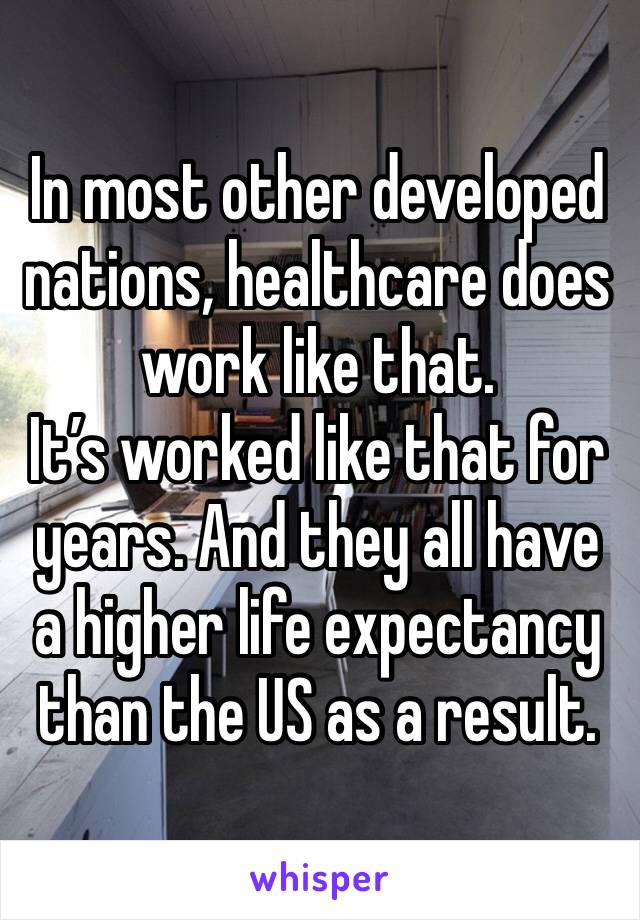 In most other developed nations, healthcare does work like that. 
It’s worked like that for years. And they all have a higher life expectancy than the US as a result. 