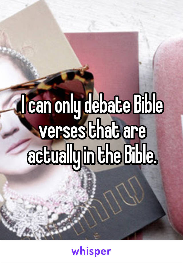 I can only debate Bible verses that are actually in the Bible.