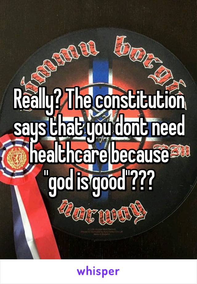 Really? The constitution says that you dont need healthcare because "god is good"???