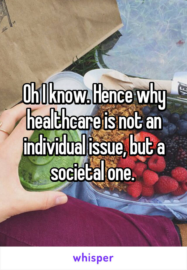 Oh I know. Hence why healthcare is not an individual issue, but a societal one. 