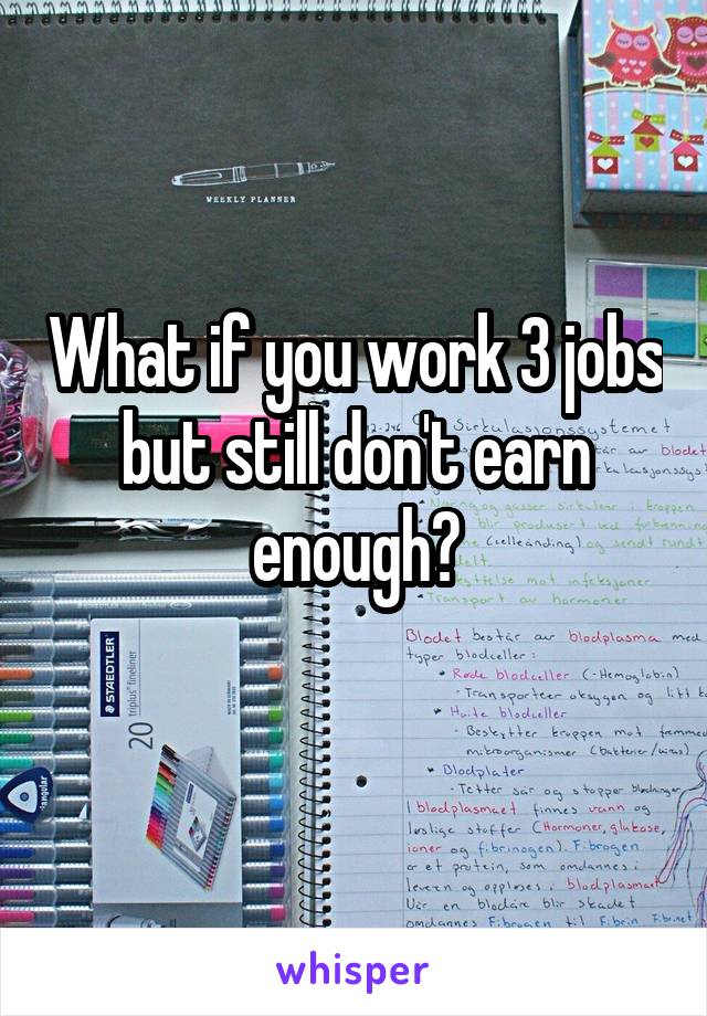 What if you work 3 jobs but still don't earn enough?
