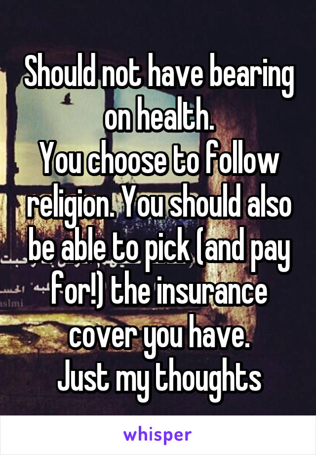 Should not have bearing on health.
You choose to follow religion. You should also be able to pick (and pay for!) the insurance cover you have.
Just my thoughts