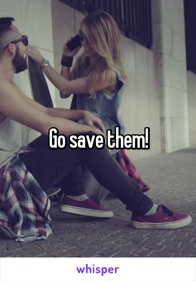 Go save them!