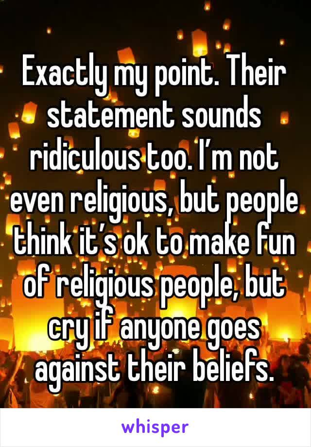 Exactly my point. Their statement sounds ridiculous too. I’m not even religious, but people think it’s ok to make fun of religious people, but cry if anyone goes against their beliefs.