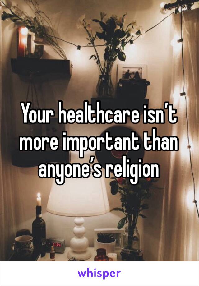 Your healthcare isn’t more important than anyone’s religion 