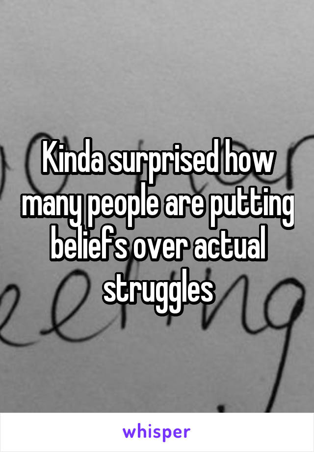 Kinda surprised how many people are putting beliefs over actual struggles