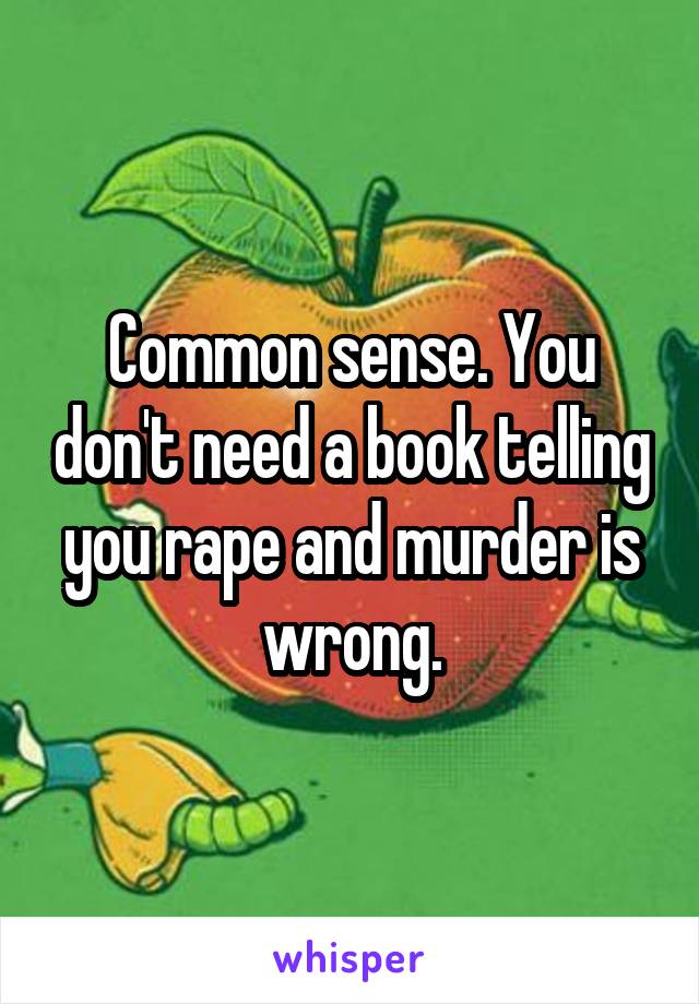 Common sense. You don't need a book telling you rape and murder is wrong.