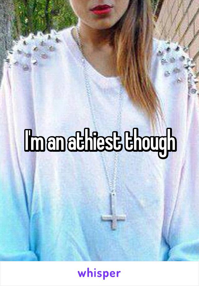 I'm an athiest though