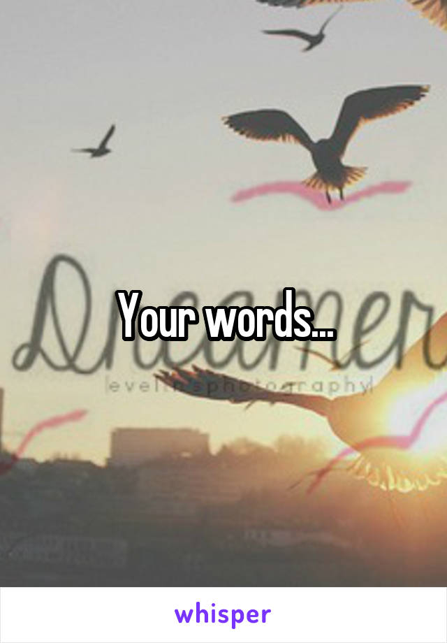 Your words...