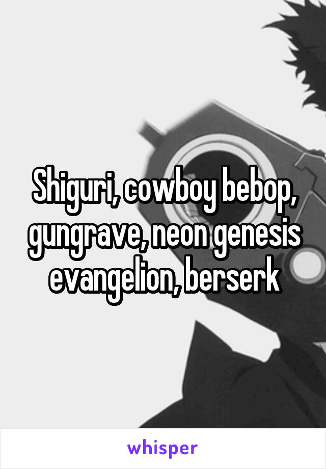 Shiguri, cowboy bebop, gungrave, neon genesis evangelion, berserk