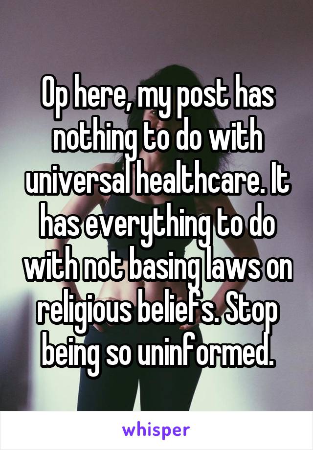 Op here, my post has nothing to do with universal healthcare. It has everything to do with not basing laws on religious beliefs. Stop being so uninformed.