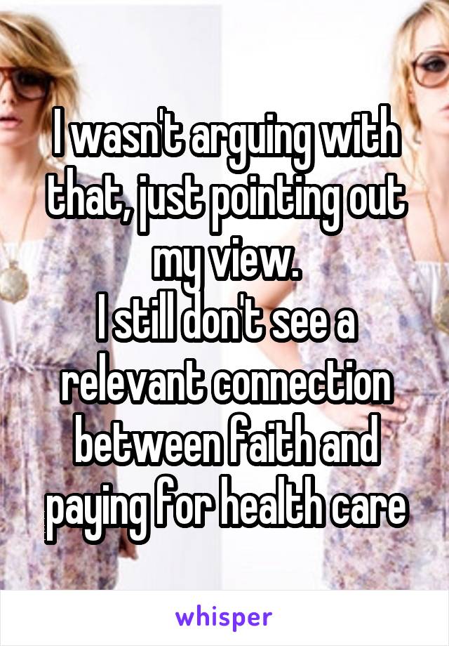 I wasn't arguing with that, just pointing out my view.
I still don't see a relevant connection between faith and paying for health care