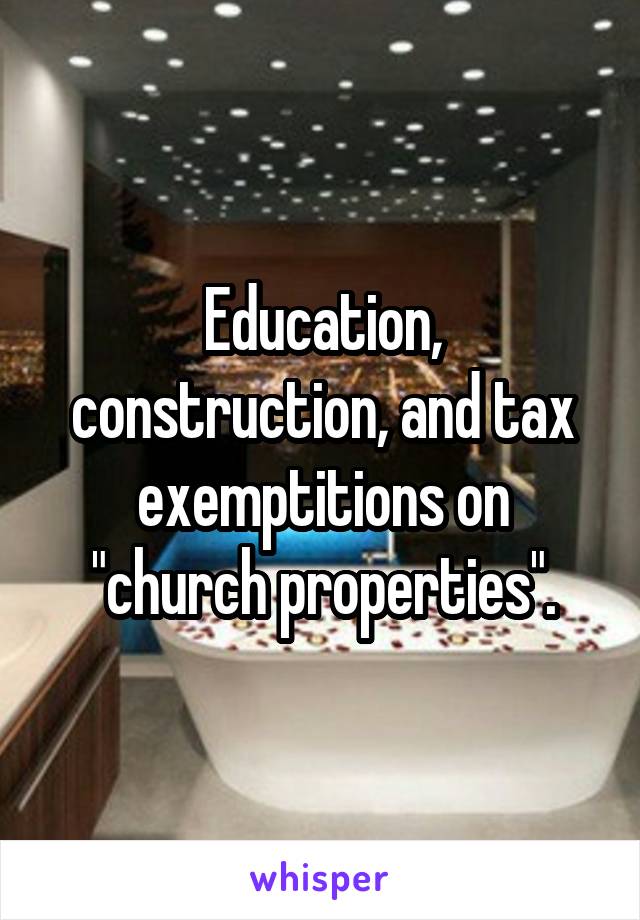 Education, construction, and tax exemptitions on "church properties".