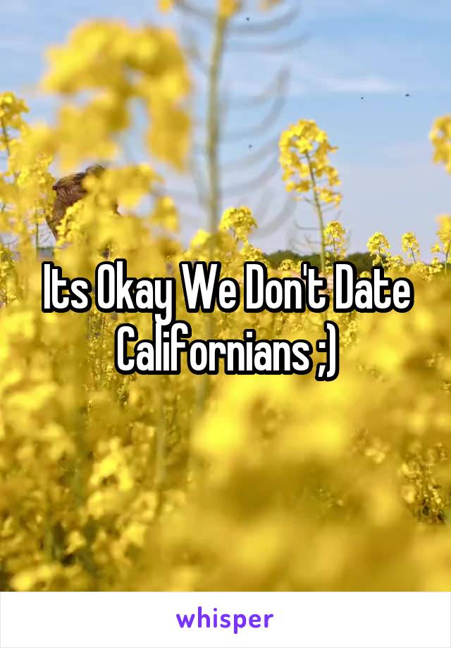 Its Okay We Don't Date Californians ;)