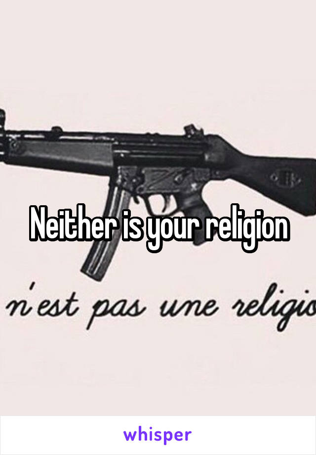 Neither is your religion