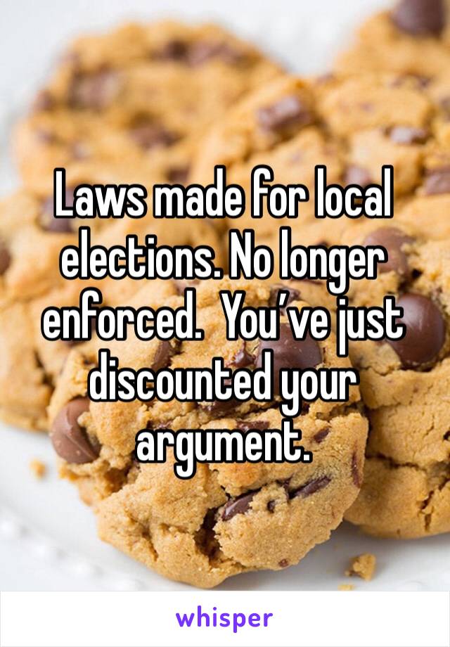 Laws made for local elections. No longer enforced.  You’ve just discounted your argument. 