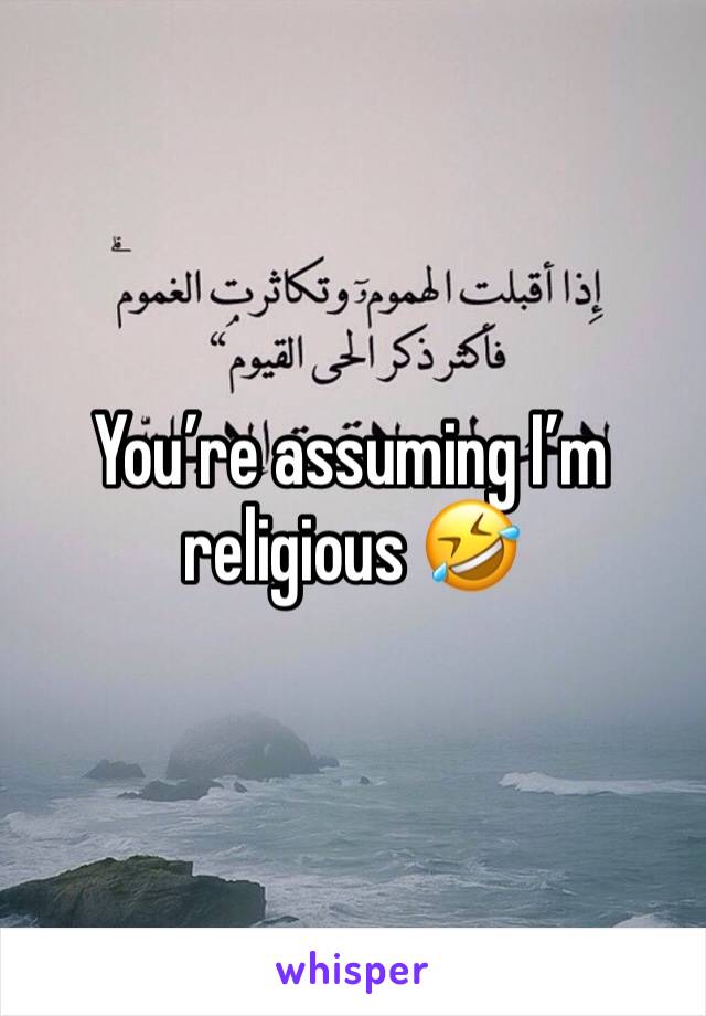 You’re assuming I’m religious 🤣