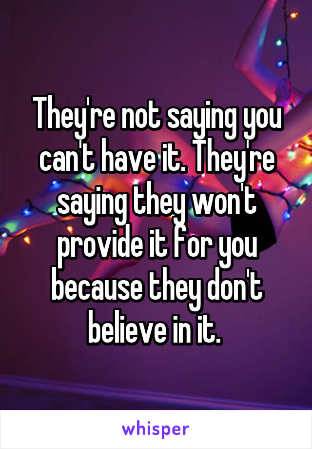 They're not saying you can't have it. They're saying they won't provide it for you because they don't believe in it. 