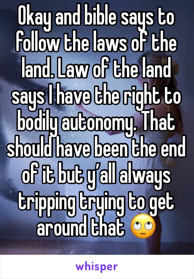 Okay and bible says to follow the laws of the land. Law of the land says I have the right to bodily autonomy. That should have been the end of it but y’all always tripping trying to get around that 🙄