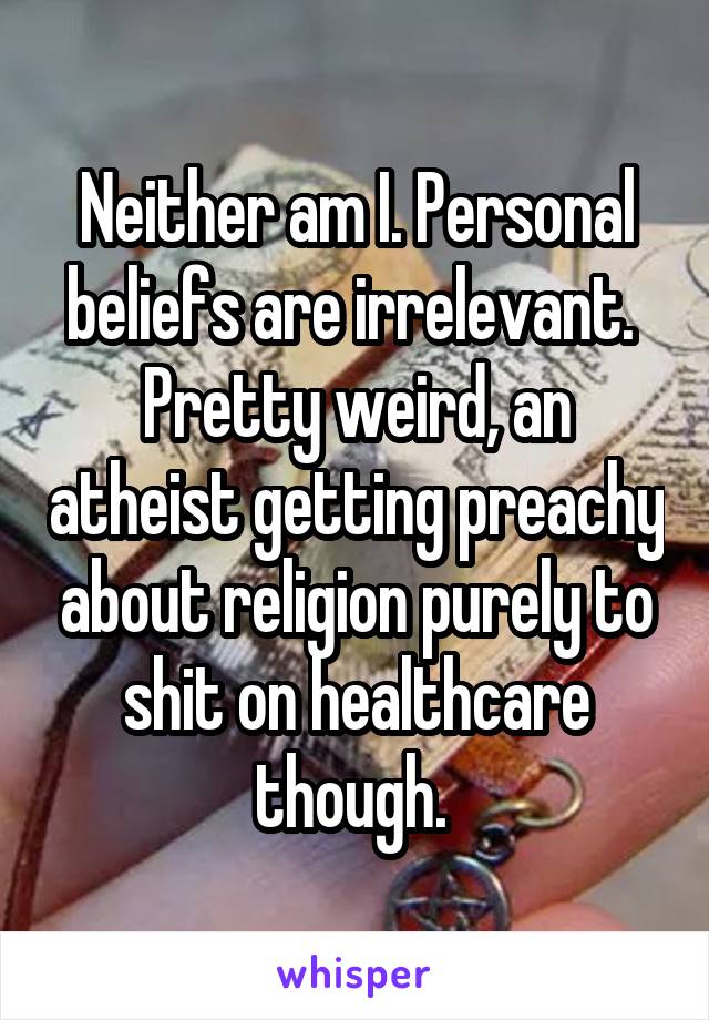 Neither am I. Personal beliefs are irrelevant. 
Pretty weird, an atheist getting preachy about religion purely to shit on healthcare though. 