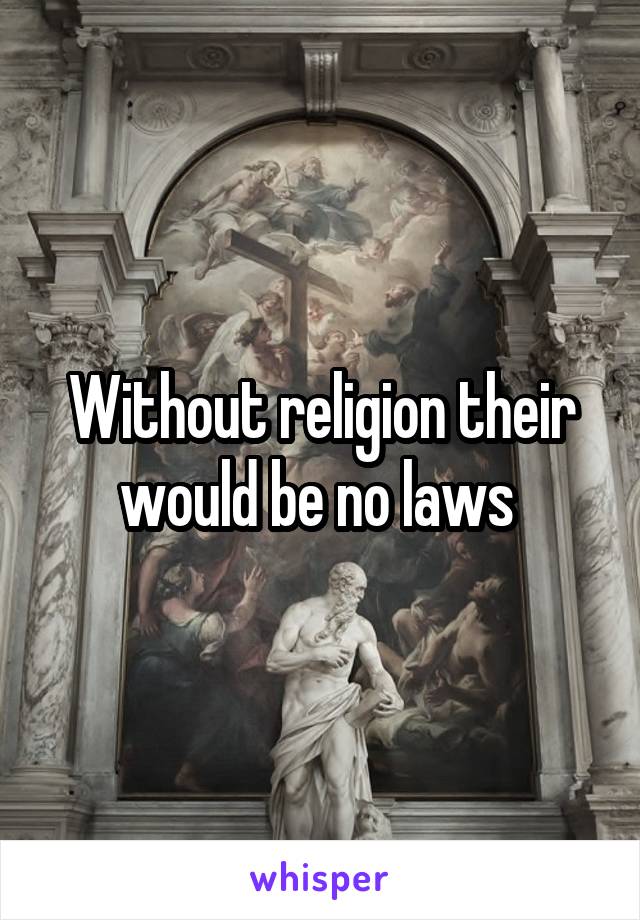 Without religion their would be no laws 