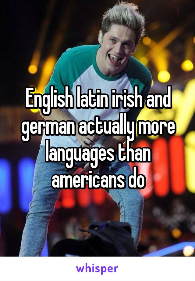 English latin irish and german actually more languages than americans do