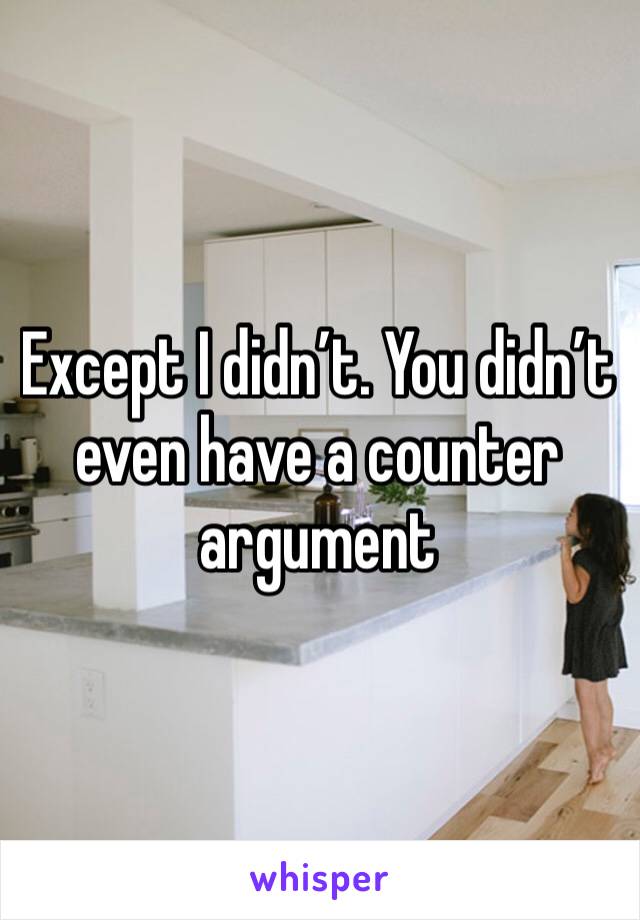 Except I didn’t. You didn’t even have a counter argument 