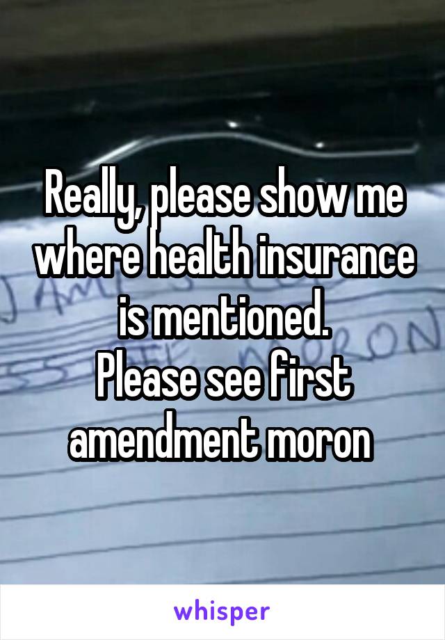 Really, please show me where health insurance is mentioned.
Please see first amendment moron 