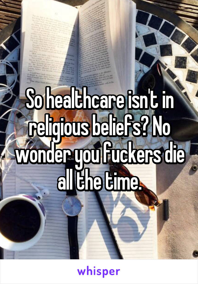 So healthcare isn't in religious beliefs? No wonder you fuckers die all the time.