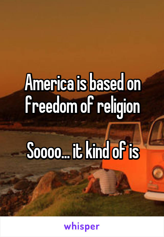 America is based on freedom of religion

Soooo... it kind of is