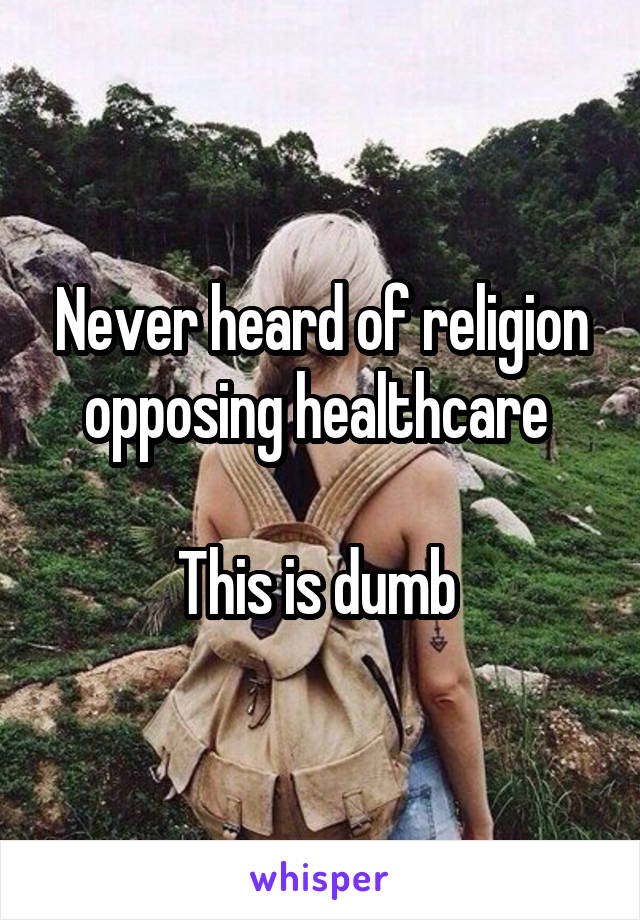 Never heard of religion opposing healthcare 

This is dumb 