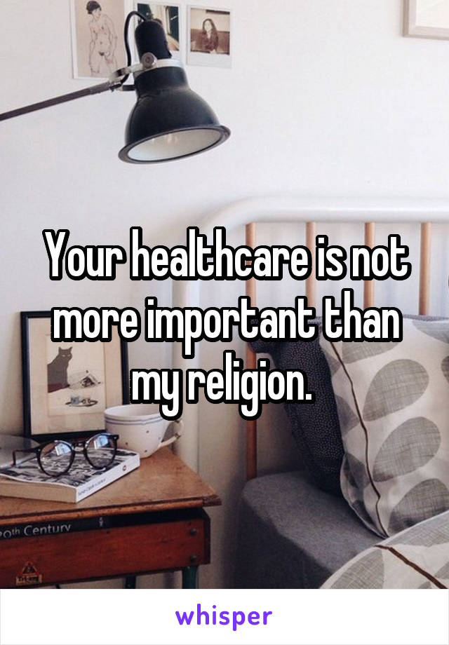 Your healthcare is not more important than my religion. 