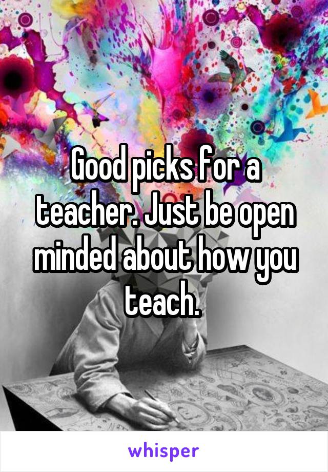 Good picks for a teacher. Just be open minded about how you teach. 