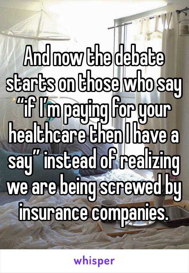 And now the debate starts on those who say “if I’m paying for your healthcare then I have a say” instead of realizing we are being screwed by insurance companies.