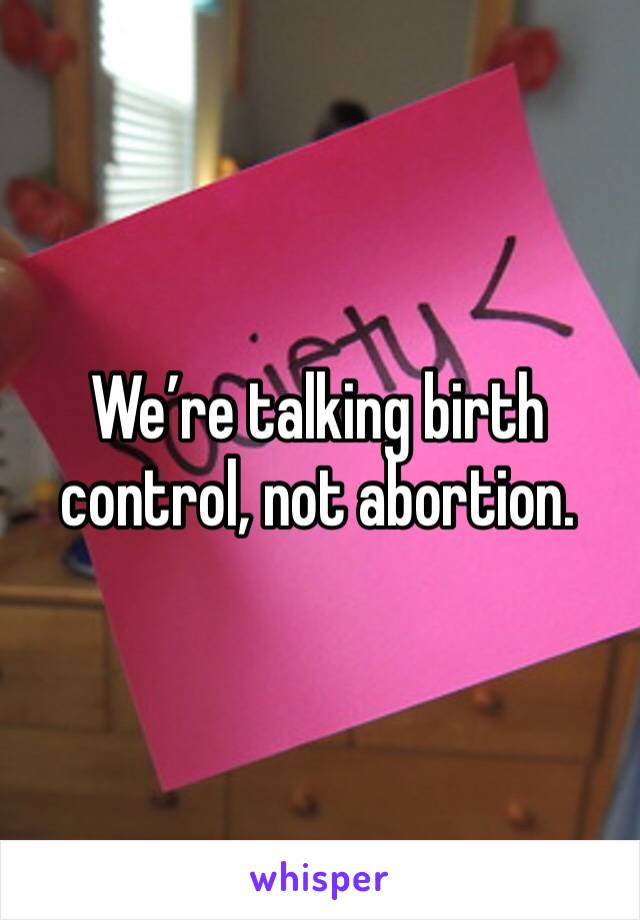 We’re talking birth control, not abortion. 