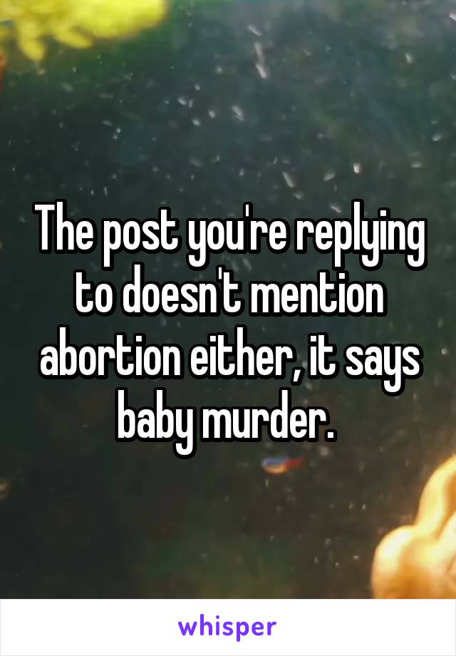 The post you're replying to doesn't mention abortion either, it says baby murder. 