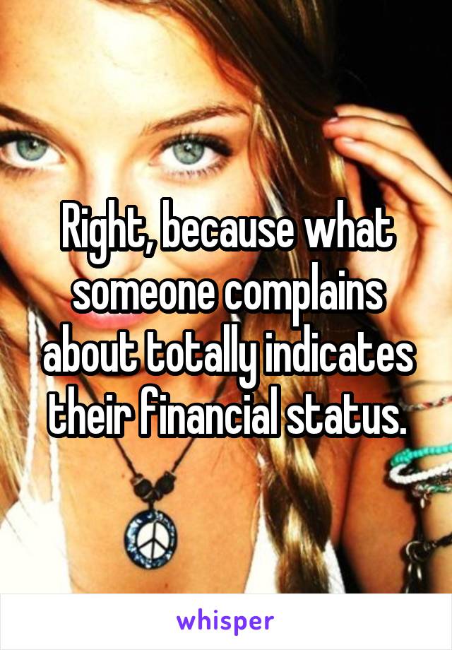 Right, because what someone complains about totally indicates their financial status.