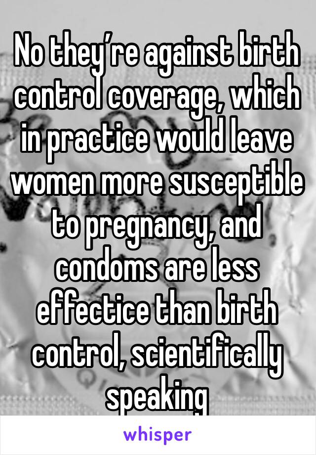 No they’re against birth control coverage, which in practice would leave women more susceptible to pregnancy, and condoms are less effectice than birth control, scientifically speaking