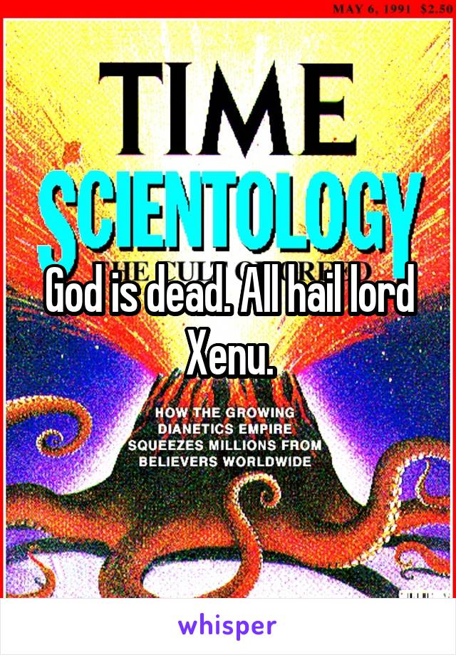 God is dead. All hail lord Xenu.