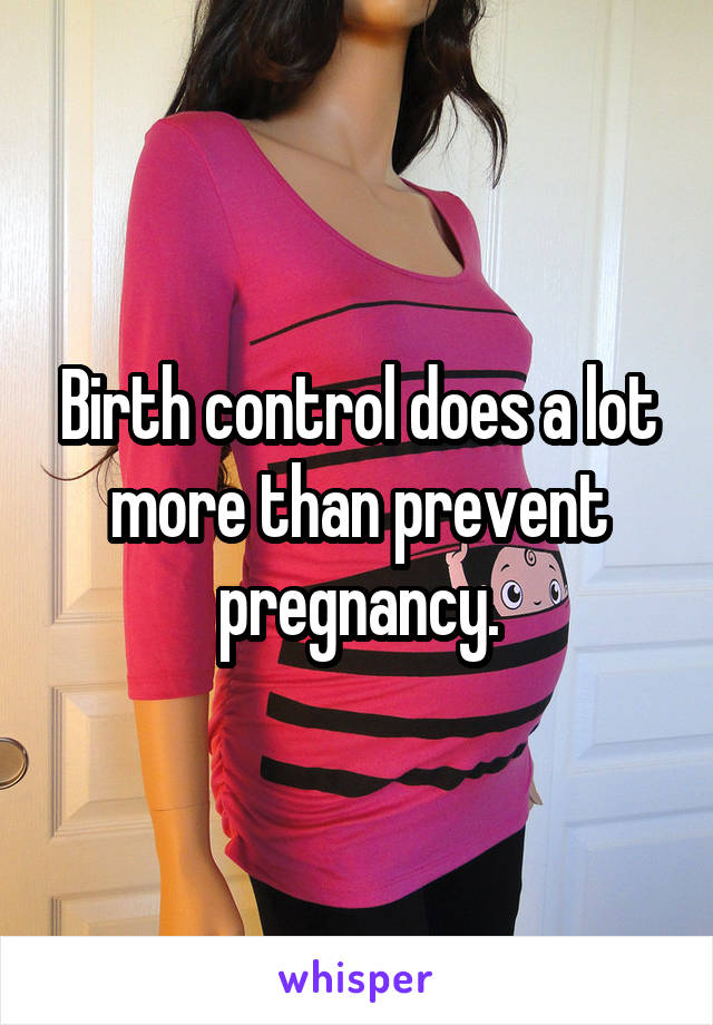 Birth control does a lot more than prevent pregnancy.