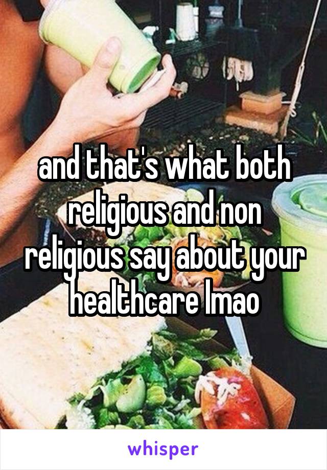 and that's what both religious and non religious say about your healthcare lmao